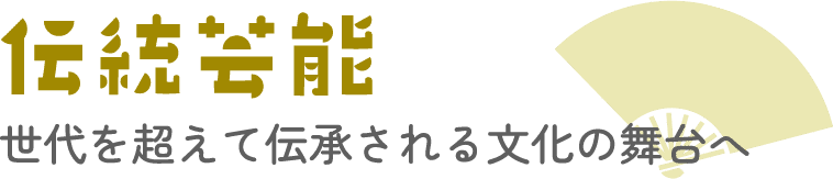 伝統芸能　世代を超えて伝承される文化の舞台へ